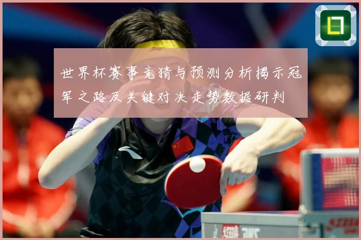 世界杯赛事竞猜与预测分析揭示冠军之路及关键对决走势数据研判