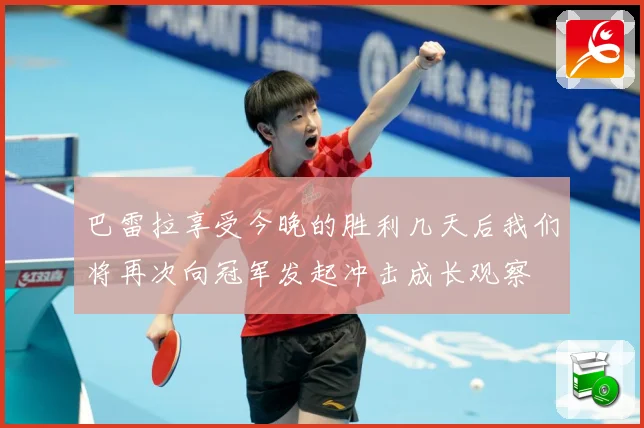 巴雷拉享受今晚的胜利几天后我们将再次向冠军发起冲击成长观察