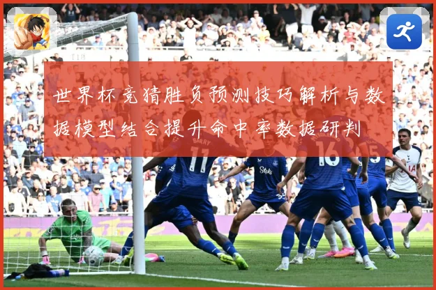世界杯竞猜胜负预测技巧解析与数据模型结合提升命中率数据研判