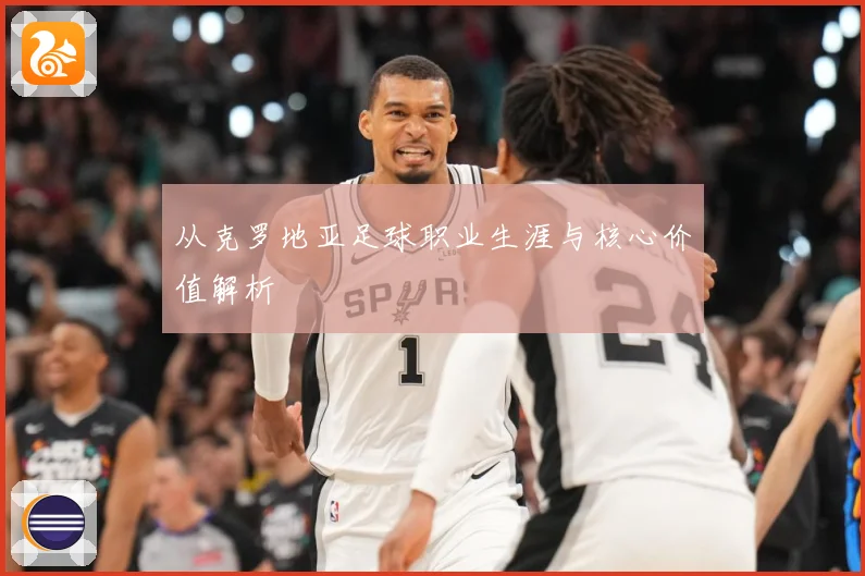 从克罗地亚足球职业生涯与核心价值解析