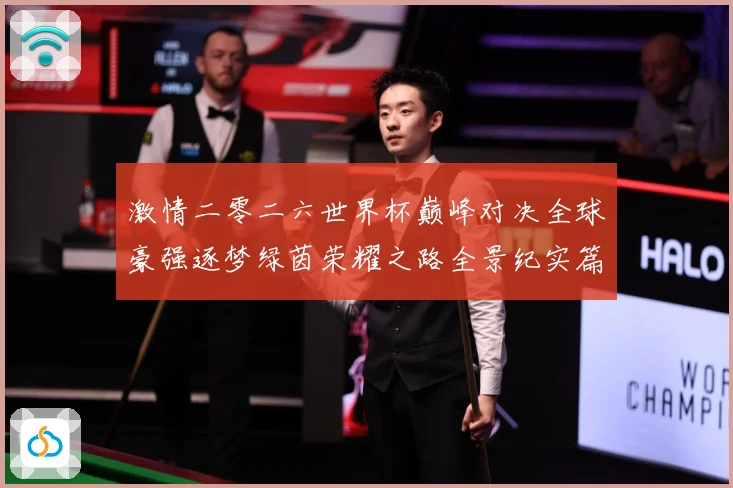 激情二零二六世界杯巅峰对决全球豪强逐梦绿茵荣耀之路全景纪实篇战术观察