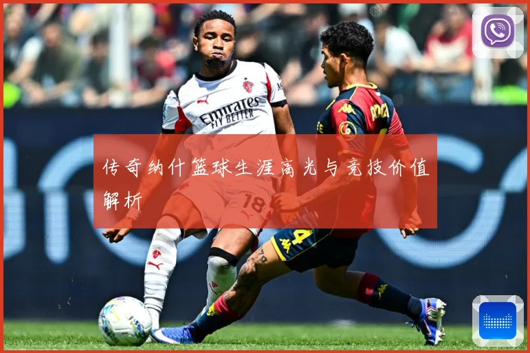 传奇纳什篮球生涯高光与竞技价值解析