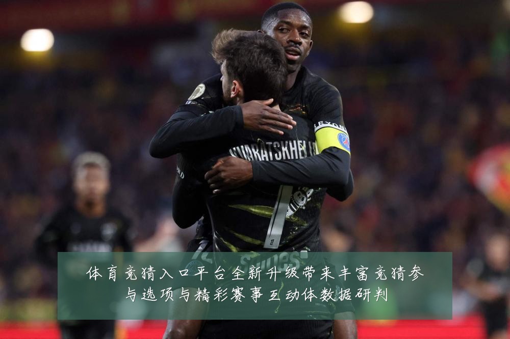 体育竞猜入口平台全新升级带来丰富竞猜参与选项与精彩赛事互动体数据研判