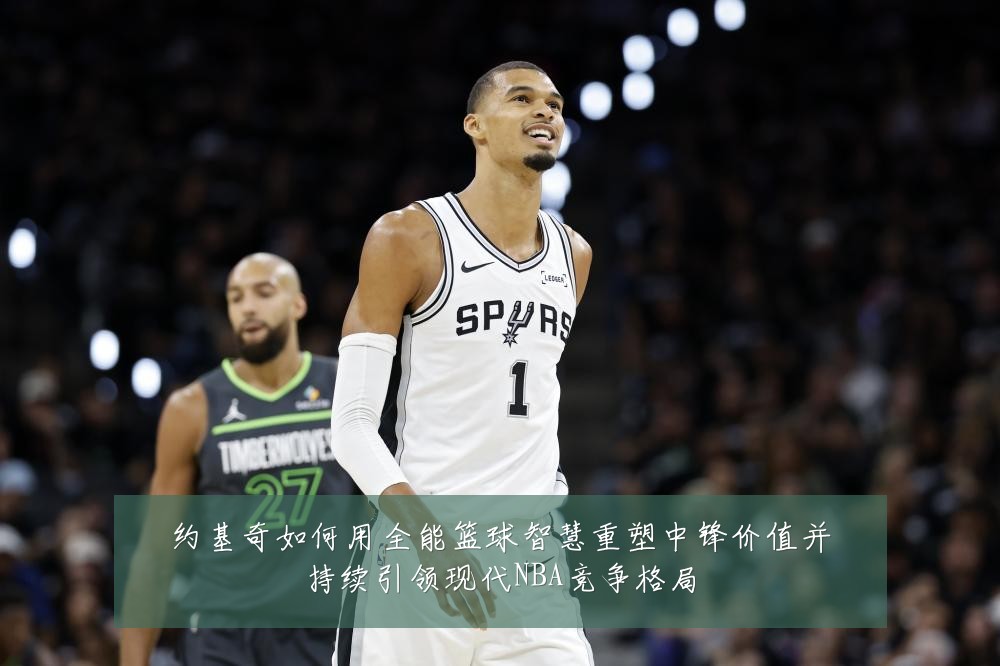 约基奇如何用全能篮球智慧重塑中锋价值并持续引领现代NBA竞争格局