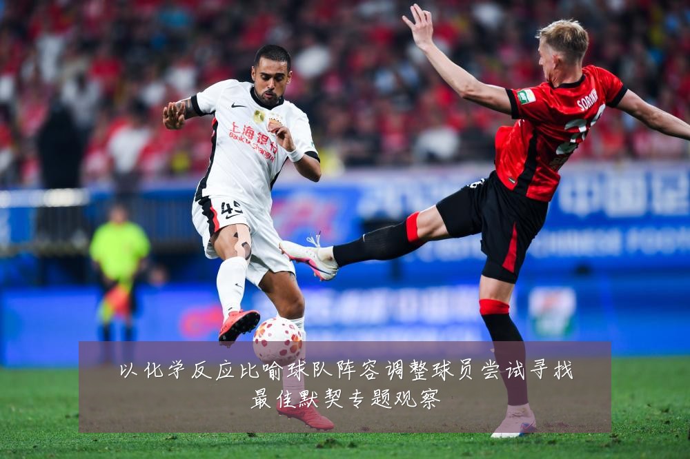 以化学反应比喻球队阵容调整球员尝试寻找最佳默契专题观察