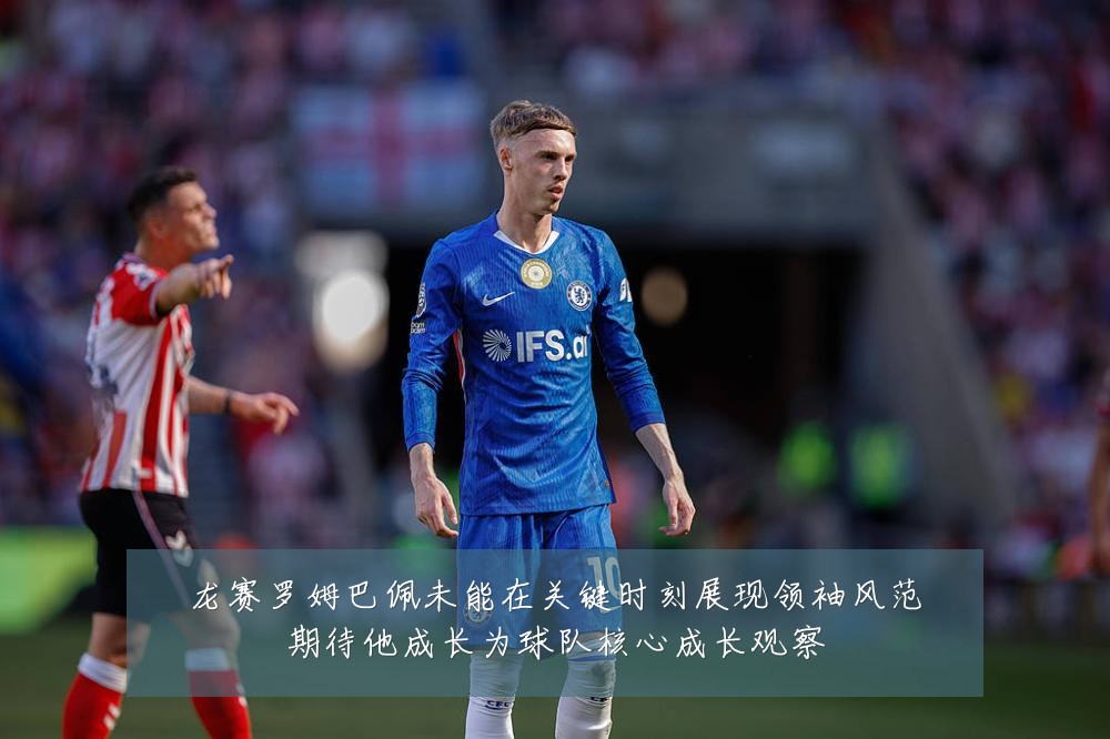 龙赛罗姆巴佩未能在关键时刻展现领袖风范期待他成长为球队核心成长观察