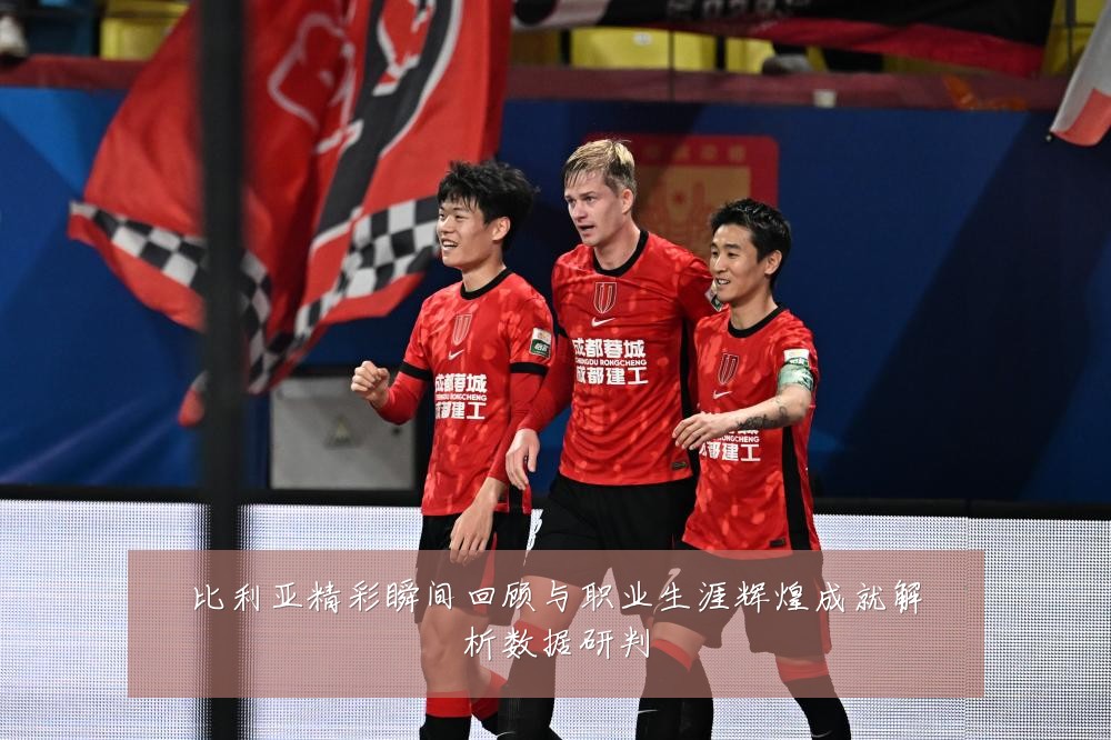 比利亚精彩瞬间回顾与职业生涯辉煌成就解析数据研判