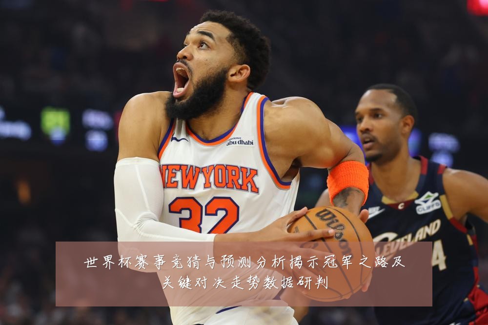 世界杯赛事竞猜与预测分析揭示冠军之路及关键对决走势数据研判