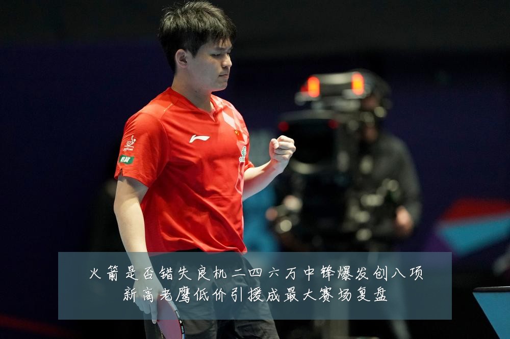 火箭是否错失良机二四六万中锋爆发创八项新高老鹰低价引援成最大赛场复盘