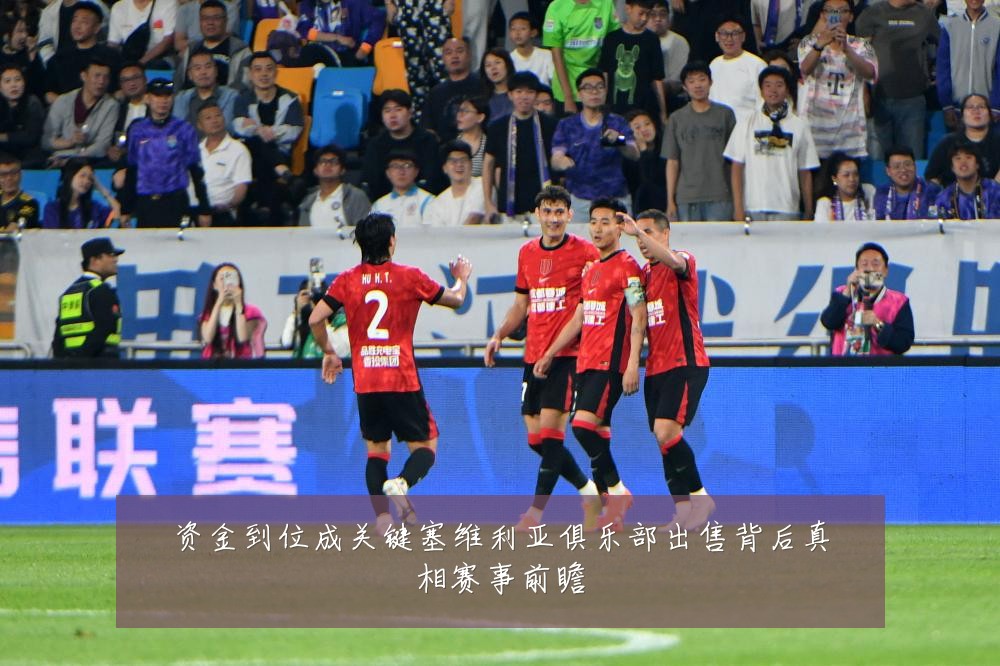 资金到位成关键塞维利亚俱乐部出售背后真相赛事前瞻